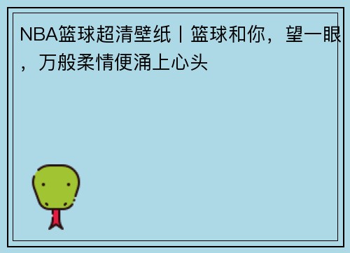 NBA篮球超清壁纸丨篮球和你，望一眼，万般柔情便涌上心头